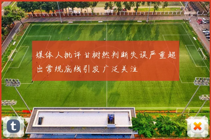 媒体人批评甘树然判断失误严重超出常规底线引发广泛关注