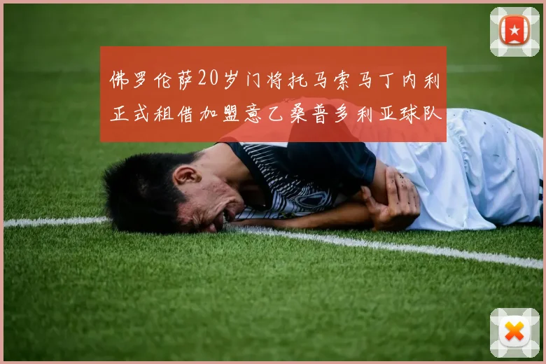 佛罗伦萨20岁门将托马索马丁内利正式租借加盟意乙桑普多利亚球队